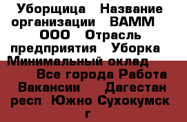 Уборщица › Название организации ­ ВАММ  , ООО › Отрасль предприятия ­ Уборка › Минимальный оклад ­ 15 000 - Все города Работа » Вакансии   . Дагестан респ.,Южно-Сухокумск г.